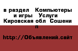  в раздел : Компьютеры и игры » Услуги . Кировская обл.,Сошени п.